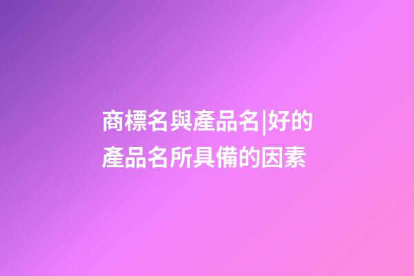 商標名與產品名|好的產品名所具備的因素-第1張-商標起名-玄機派